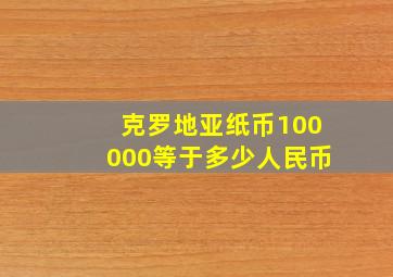 克罗地亚纸币100000等于多少人民币