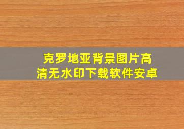 克罗地亚背景图片高清无水印下载软件安卓