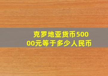 克罗地亚货币50000元等于多少人民币