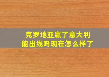 克罗地亚赢了意大利能出线吗现在怎么样了