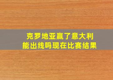 克罗地亚赢了意大利能出线吗现在比赛结果