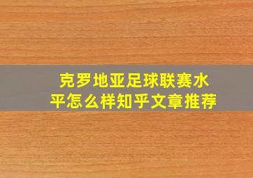 克罗地亚足球联赛水平怎么样知乎文章推荐