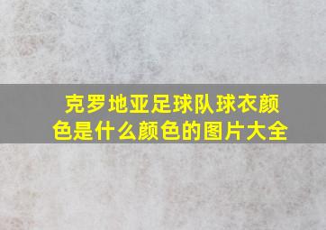 克罗地亚足球队球衣颜色是什么颜色的图片大全