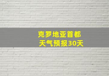 克罗地亚首都天气预报30天