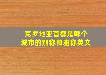 克罗地亚首都是哪个城市的别称和雅称英文