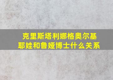 克里斯塔利娜格奥尔基耶娃和鲁娅博士什么关系