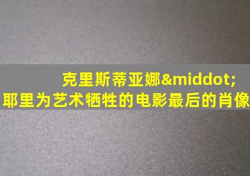 克里斯蒂亚娜·耶里为艺术牺牲的电影最后的肖像