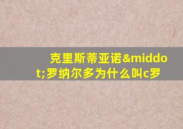 克里斯蒂亚诺·罗纳尔多为什么叫c罗