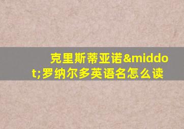 克里斯蒂亚诺·罗纳尔多英语名怎么读