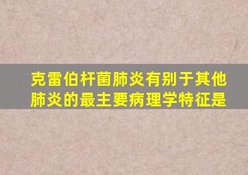 克雷伯杆菌肺炎有别于其他肺炎的最主要病理学特征是