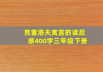 克雷洛夫寓言的读后感400字三年级下册