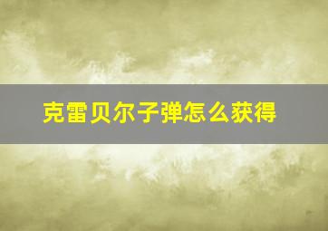 克雷贝尔子弹怎么获得