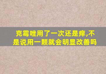 克霉唑用了一次还是痒,不是说用一颗就会明显改善吗