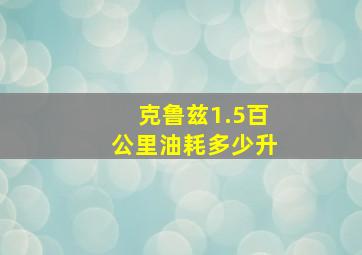 克鲁兹1.5百公里油耗多少升