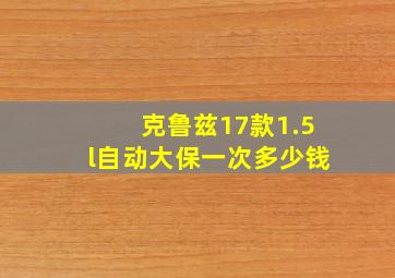 克鲁兹17款1.5l自动大保一次多少钱