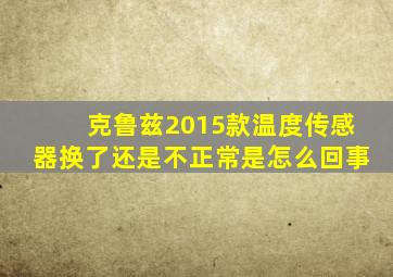 克鲁兹2015款温度传感器换了还是不正常是怎么回事