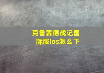 克鲁赛德战记国际服ios怎么下