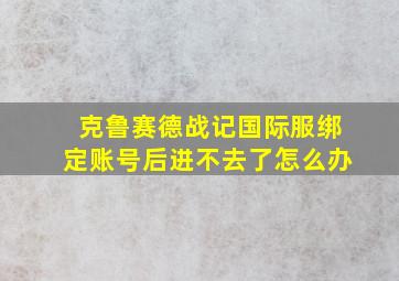 克鲁赛德战记国际服绑定账号后进不去了怎么办