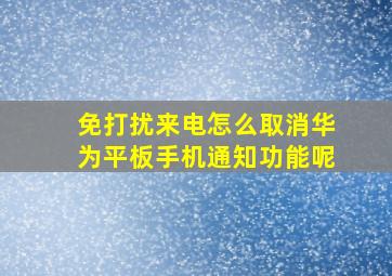 免打扰来电怎么取消华为平板手机通知功能呢