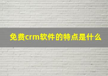 免费crm软件的特点是什么