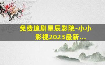 免费追剧星辰影院-小小影视2023最新...