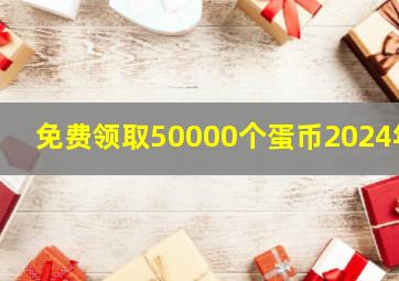 免费领取50000个蛋币2024年