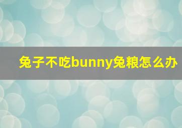 兔子不吃bunny兔粮怎么办