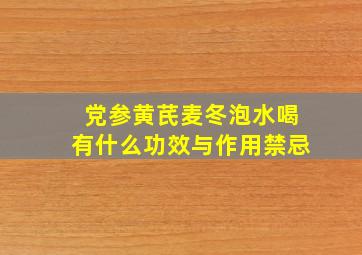 党参黄芪麦冬泡水喝有什么功效与作用禁忌