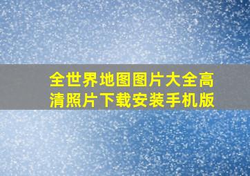 全世界地图图片大全高清照片下载安装手机版