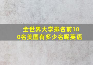 全世界大学排名前100名美国有多少名呢英语