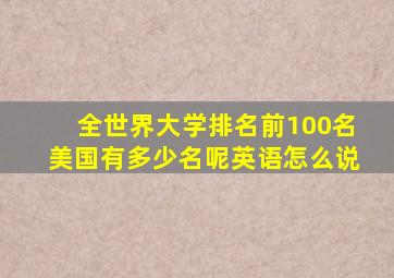 全世界大学排名前100名美国有多少名呢英语怎么说