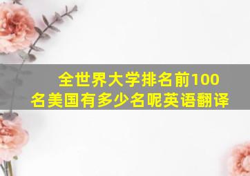 全世界大学排名前100名美国有多少名呢英语翻译