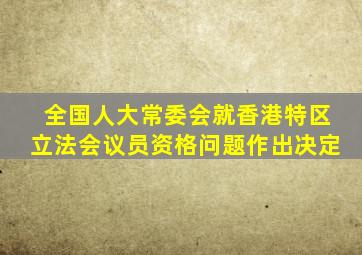 全国人大常委会就香港特区立法会议员资格问题作出决定