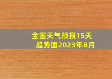 全国天气预报15天趋势图2023年8月