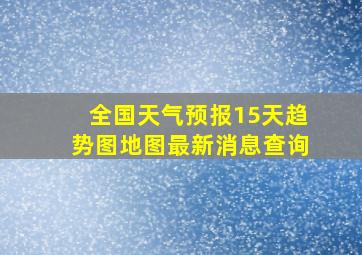 全国天气预报15天趋势图地图最新消息查询