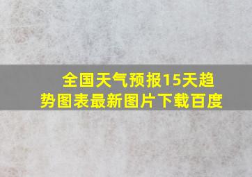 全国天气预报15天趋势图表最新图片下载百度