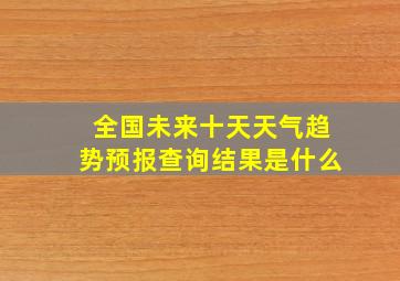 全国未来十天天气趋势预报查询结果是什么