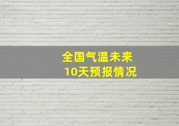 全国气温未来10天预报情况