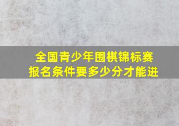 全国青少年围棋锦标赛报名条件要多少分才能进