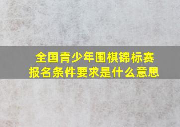 全国青少年围棋锦标赛报名条件要求是什么意思