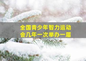 全国青少年智力运动会几年一次举办一届