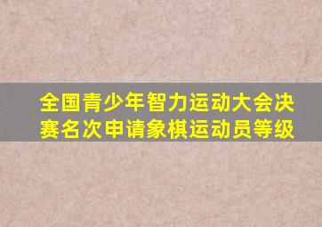 全国青少年智力运动大会决赛名次申请象棋运动员等级