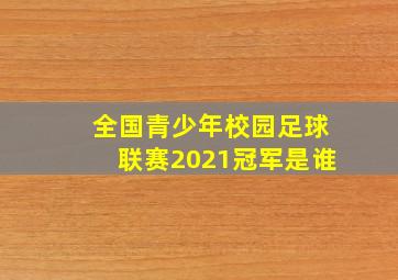 全国青少年校园足球联赛2021冠军是谁