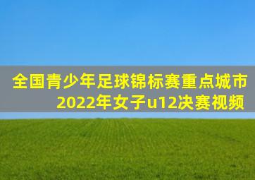 全国青少年足球锦标赛重点城市2022年女子u12决赛视频