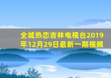 全城热恋吉林电视台2019年12月29日最新一期视频