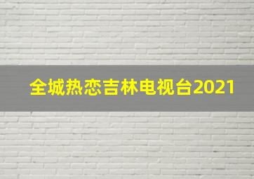 全城热恋吉林电视台2021