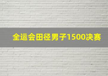 全运会田径男子1500决赛