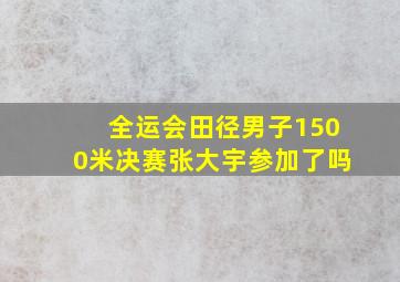 全运会田径男子1500米决赛张大宇参加了吗