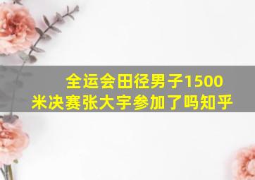 全运会田径男子1500米决赛张大宇参加了吗知乎