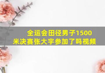 全运会田径男子1500米决赛张大宇参加了吗视频